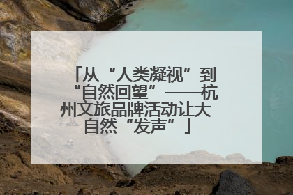 从“人类凝视”到“自然回望”——杭州文旅品牌活动让大自然“发声”