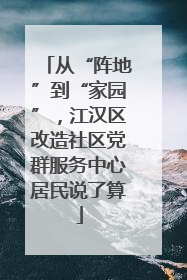 从“阵地”到“家园”，江汉区改造社区党群服务中心居民说了算
