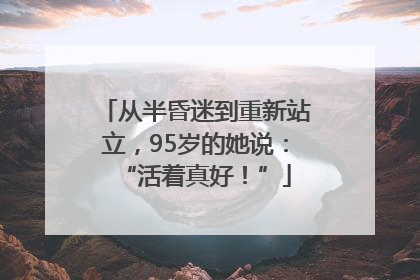 从半昏迷到重新站立，95岁的她说：“活着真好！”