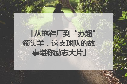 从拖鞋厂到“苏超”领头羊，这支球队的故事堪称励志大片