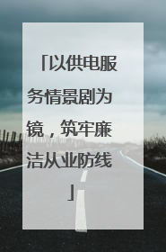 以供电服务情景剧为镜，筑牢廉洁从业防线