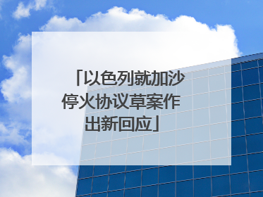 以色列就加沙停火协议草案作出新回应