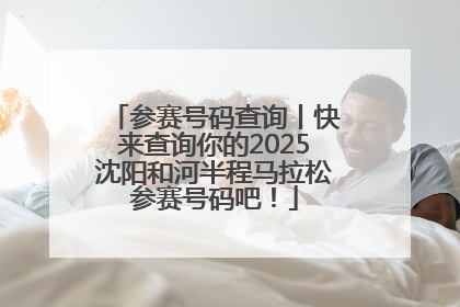 参赛号码查询丨快来查询你的2025沈阳和河半程马拉松参赛号码吧！