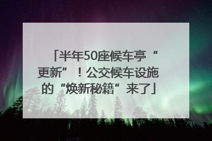 半年50座候车亭“更新”！公交候车设施的“焕新秘籍”来了