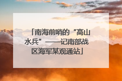 南海前哨的“高山水兵”——记南部战区海军某观通站