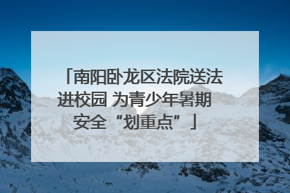 南阳卧龙区法院送法进校园 为青少年暑期安全“划重点”