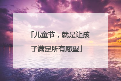 儿童节，就是让孩子满足所有愿望