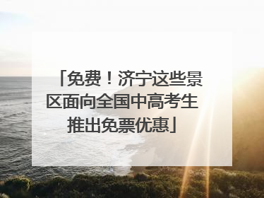 免费！济宁这些景区面向全国中高考生推出免票优惠