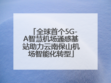 全球首个5G-A智慧机场通感基站助力云南保山机场智能化转型