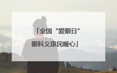 全国“爱眼日”眼科义惠民暖心
