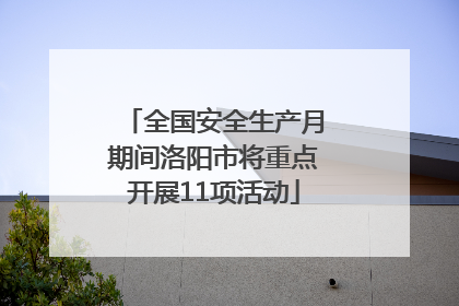 全国安全生产月期间洛阳市将重点开展11项活动
