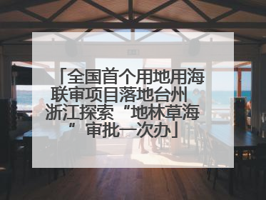 全国首个用地用海联审项目落地台州 浙江探索“地林草海”审批一次办