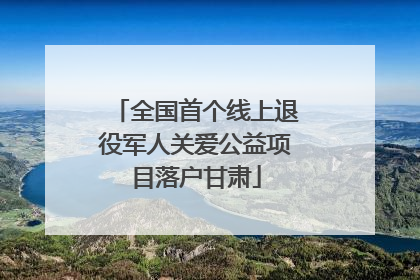 全国首个线上退役军人关爱公益项目落户甘肃