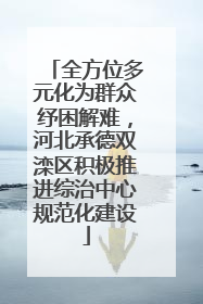 全方位多元化为群众纾困解难，河北承德双滦区积极推进综治中心规范化建设