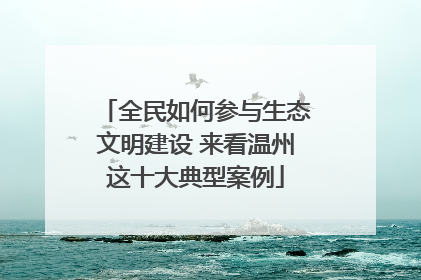 全民如何参与生态文明建设 来看温州这十大典型案例