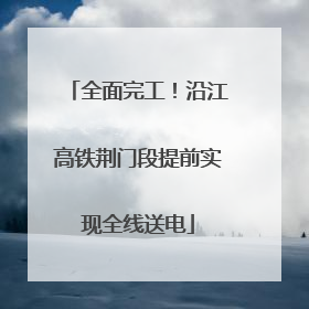 全面完工！沿江高铁荆门段提前实现全线送电