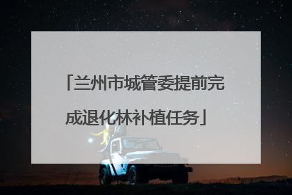 兰州市城管委提前完成退化林补植任务