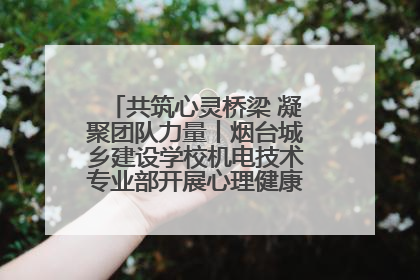 共筑心灵桥梁 凝聚团队力量丨烟台城乡建设学校机电技术专业部开展心理健康讲座及团辅活动