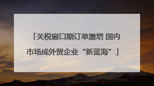 关税窗口期订单激增 国内市场成外贸企业“新蓝海”