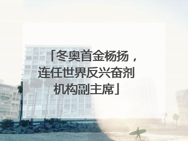 冬奥首金杨扬，连任世界反兴奋剂机构副主席