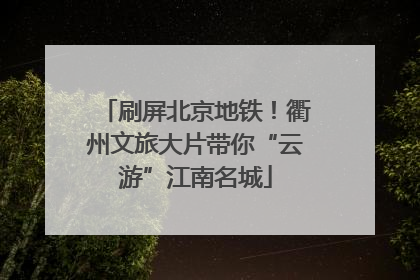 刷屏北京地铁！衢州文旅大片带你“云游”江南名城