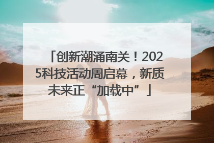 创新潮涌南关！2025科技活动周启幕，新质未来正“加载中”