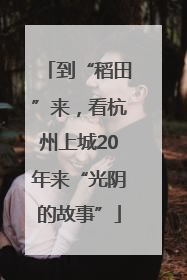 到“稻田”来，看杭州上城20年来“光阴的故事”