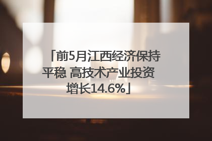 前5月江西经济保持平稳 高技术产业投资增长14.6%