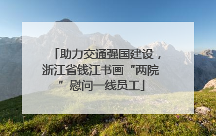 助力交通强国建设，浙江省钱江书画“两院”慰问一线员工