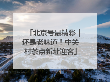 北京号最精彩｜还是老味道！中关村茶点新址迎客