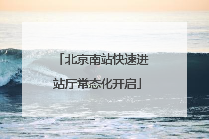 北京南站快速进站厅常态化开启