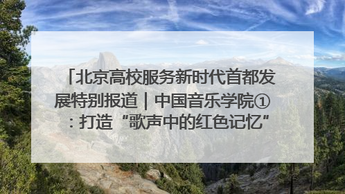 北京高校服务新时代首都发展特别报道｜中国音乐学院①：打造“歌声中的红色记忆”，唱响红色传承新乐章