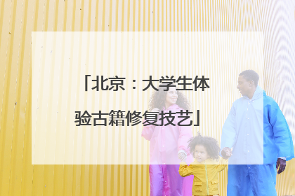 北京：大学生体验古籍修复技艺
