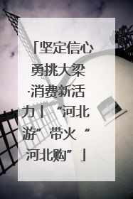 坚定信心 勇挑大梁·消费新活力丨“河北游”带火“河北购”