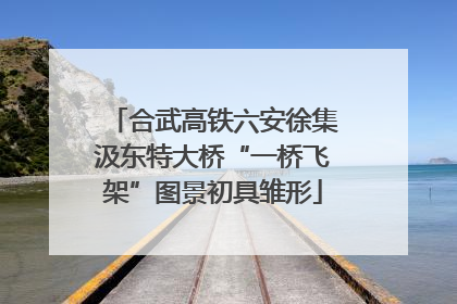 合武高铁六安徐集汲东特大桥“一桥飞架”图景初具雏形