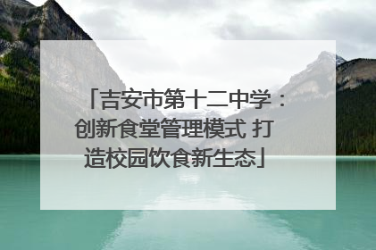 吉安市第十二中学：创新食堂管理模式 打造校园饮食新生态