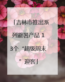吉林市推出系列避暑产品 13个“超级周末”迎客