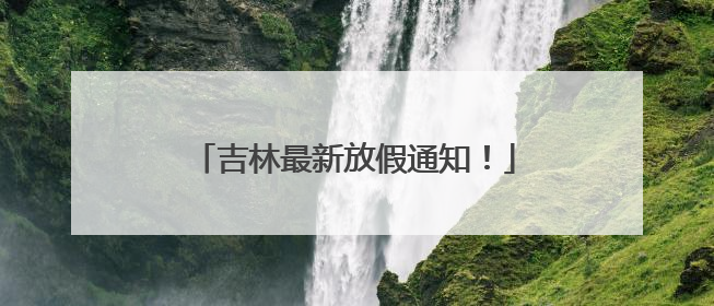 吉林最新放假通知！