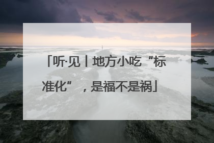 听·见丨地方小吃“标准化”，是福不是祸