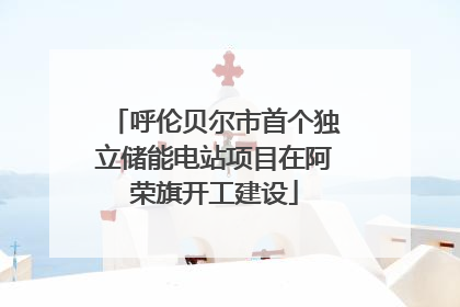 呼伦贝尔市首个独立储能电站项目在阿荣旗开工建设