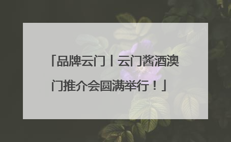 品牌云门丨云门酱酒澳门推介会圆满举行！