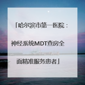 哈尔滨市第一医院：神经系统MDT查房全面精准服务患者