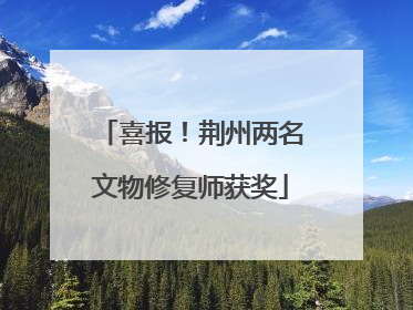 喜报！荆州两名文物修复师获奖