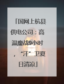 国网上杭县供电公司：高温鏖战9小时，“汗”卫夏日清凉