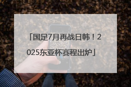 国足7月再战日韩！2025东亚杯赛程出炉