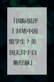 国际锐评丨封堵中国留学生？美国无异于自断经脉