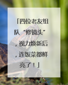 四位老友组队“修镜头”，视力焕新后，连饭菜都鲜亮了！