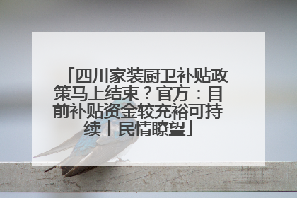 四川家装厨卫补贴政策马上结束？官方：目前补贴资金较充裕可持续丨民情瞭望