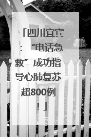 四川宜宾：“电话急救”成功指导心肺复苏超800例！