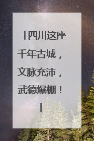 四川这座千年古城，文脉充沛，武德爆棚！